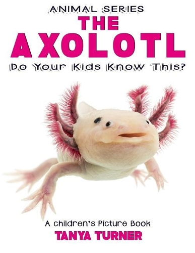 THE AXOLOTL Do Your Kids Know This?: A Children's Picture Book(79 Amazing Creature)