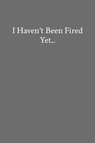 I Haven't Been Fired Yet...