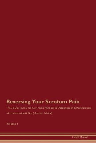 Reversing Your Scrotum Pain: The 30 Day Journal for Raw Vegan Plant-Based Detoxification & Regeneration with Information & Tips (Updated Edition) Volume 1