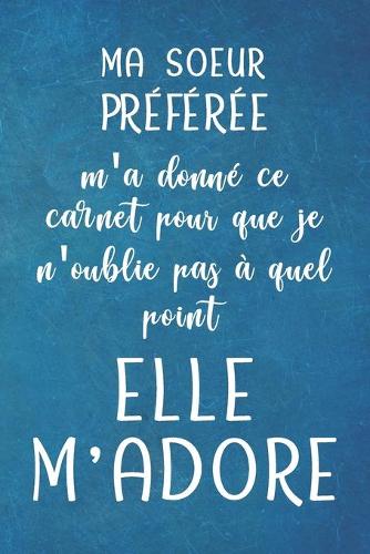 MA SOEUR PRÉFÉRÉE m'a donné ce carnet pour que je n'oublie pas à quel point elle M'ADORE - Carnet De Notes: Cadeau Pour Sa Soeur Son Frère, Anniversaire, Noël -120 Pages Avec Papier Ligné - Petit Format (15.24 x 22.86 cm)