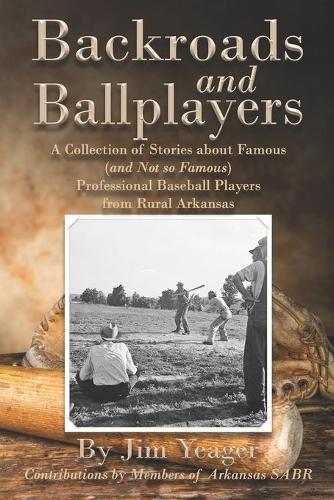 Backroads and Ballplayers: A Collection of Stories about Famous (and Not So Famous) Professional Baseball Players from Rural Arkansas