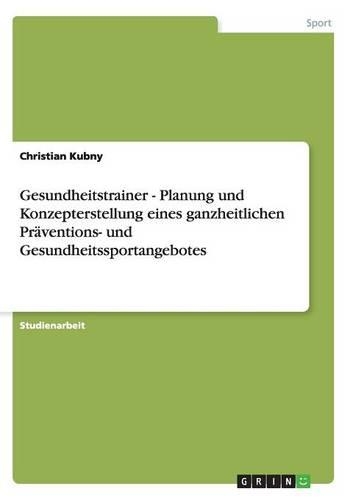 Gesundheitstrainer - Planung und Konzepterstellung eines ganzheitlichen Präventions- und Gesundheitssportangebotes