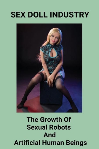 Sex Doll Industry: The Growth Of Sexual Robots And Artificial Human Beings: Robot Girlfriend