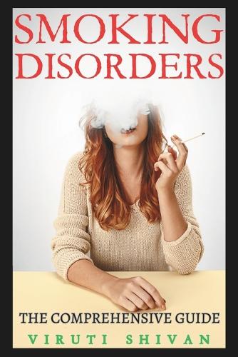 Smoking Disorders - The Comprehensive Guide: Understanding, Overcoming, and Living Beyond Nicotine Addiction(Psychology Comprehensive Guides: Unlocking the Human Mind's Secrets)