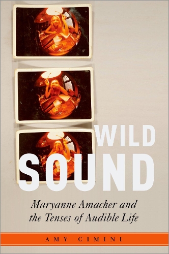 Wild Sound: Maryanne Amacher and the Tenses of Audible Life(Critical Conjunctures in Music and Sound)