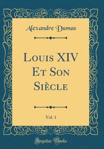 Louis XIV Et Son Siècle, Vol. 1 (Classic Reprint)