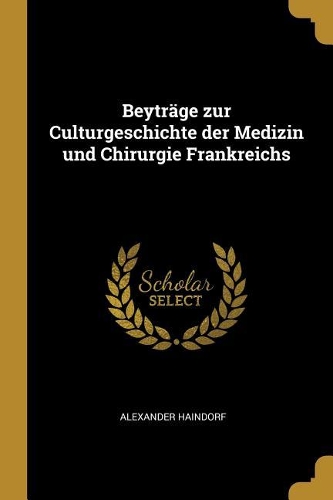 Beyträge zur Culturgeschichte der Medizin und Chirurgie Frankreichs