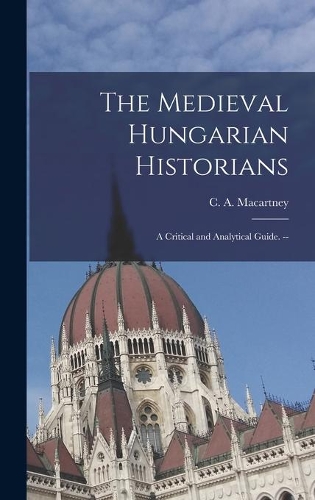 Medieval Hungarian Historians: a Critical and Analytical Guide. --