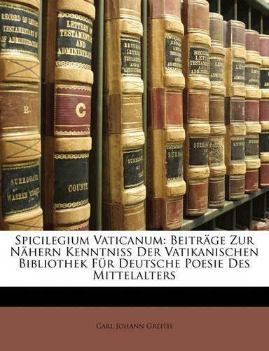 Spicilegium Vaticanum: Beiträge Zur Nähern Kenntniss Der Vatikanischen Bibliothek Für Deutsche Poesie Des Mittelalters(German)