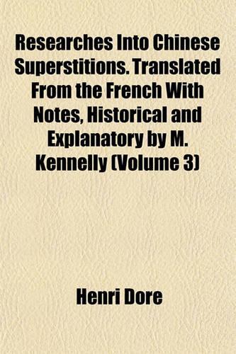 Researches Into Chinese Superstitions. Translated from the French with Notes, Historical and Explanatory by M. Kennelly (Volume 3)