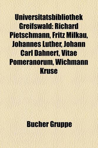 Universitatsbibliothek Greifswald: Richard Pietschmann, Fritz Milkau, Johannes Luther, Johann Carl Dahnert, Vitae Pomeranorum, Wichmann Kruse(German)