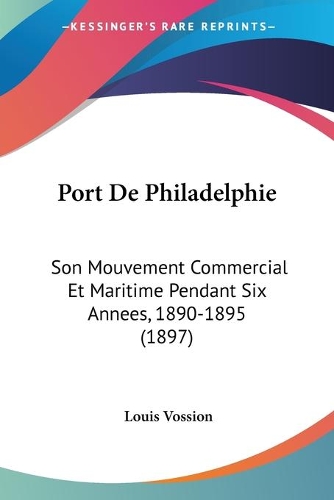 Port De Philadelphie: Son Mouvement Commercial Et Maritime Pendant Six Annees, 1890-1895 (1897)(French)