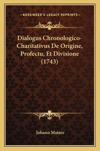 Dialogus Chronologico-Charitativus De Origine, Profectu, Et Divisione (1743): (Latin)