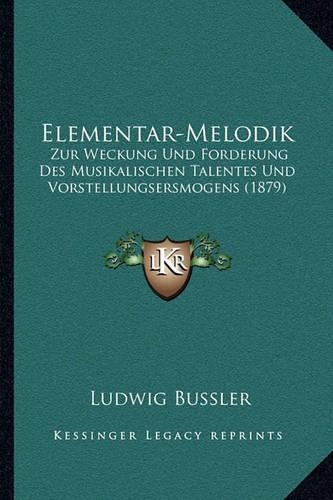 Elementar-Melodik: Zur Weckung Und Forderung Des Musikalischen Talentes Und Vorstellungsersmogens (1879)(German)