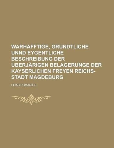 Warhafftige, Grundtliche Unnd Eygentliche Beschreibung Der Uberjarigen Belagerunge Der Kayserlichen Freyen Reichs-Stadt Magdeburg: (English)