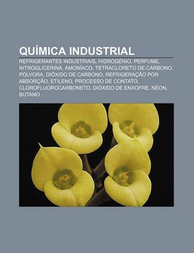 Quimica Industrial: Refrigerantes Industriais, Hidrogenio, Perfume, Nitroglicerina, Amoniaco, Tetracloreto de Carbono, Polvora(Portuguese)