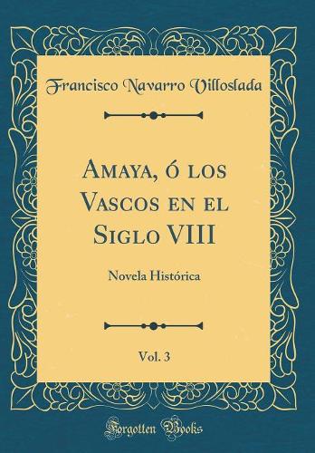 Amaya, Ó Los Vascos En El Siglo VIII, Vol. 3: Novela Histórica (Classic Reprint)