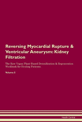 Reversing Myocardial Rupture & Ventricular Aneurysm: Kidney Filtration The Raw Vegan Plant-Based Detoxification & Regeneration Workbook for Healing Patients. Volume 5