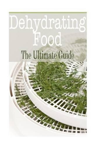 Dehydrating Food: The Ultimate Guide