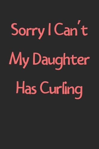 Sorry I Can't My Daughter Has Curling