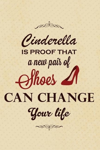 Cinderella Is Proof That a New Pair of Shoes Can Change Your Life: Motivational Funny Journal - 120-Page College-Ruled Funny Notebook - 6 X 9 Perfect Bound Softcover(Funny Journals)
