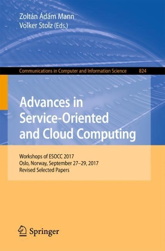 Advances in Service-Oriented and Cloud Computing: Workshops of ESOCC 2017, Oslo, Norway, September 27-29, 2017, Revised Selected Papers(824 Communications in Computer and Information Science)