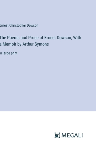 The Poems and Prose of Ernest Dowson; With a Memoir by Arthur Symons