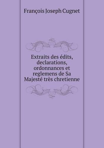 Extraits des édits, declarations, ordonnances et reglemens de Sa Majesté très chretienne