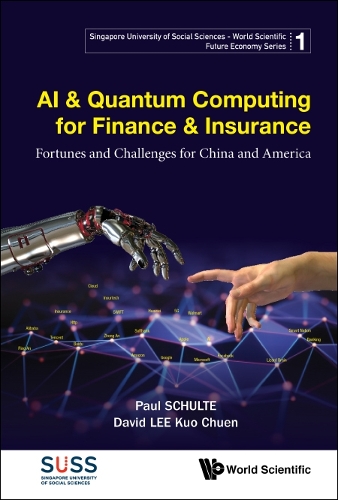 Ai & Quantum Computing For Finance & Insurance: Fortunes And Challenges For China And America: (1 Singapore University Of Social Sciences - World Scientific Future Economy Series)