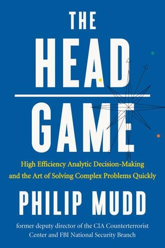 The Head Game: High-Efficiency Analytic Decision Making and the Art of Solving Complex Problems Quickly