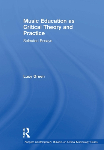 Music Education as Critical Theory and Practice: Selected Essays(Ashgate Contemporary Thinkers on Critical Musicology Series)
