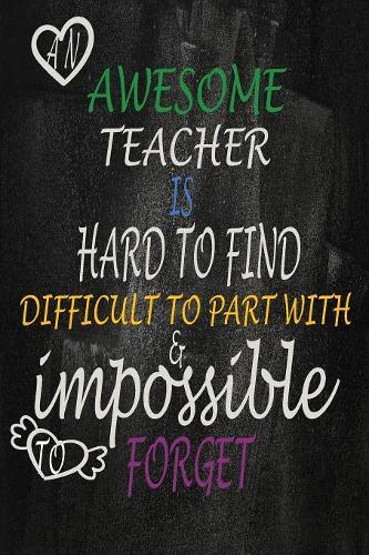 An awesome teacher is hard to find difficult to part with & impossible to forget: 6x9 Teacher Notebook/Journal or Planner for Teacher Gift Great for Teacher Appreciation/Thank You/Retirement/Year End Gift/Inspirational Notebooks f