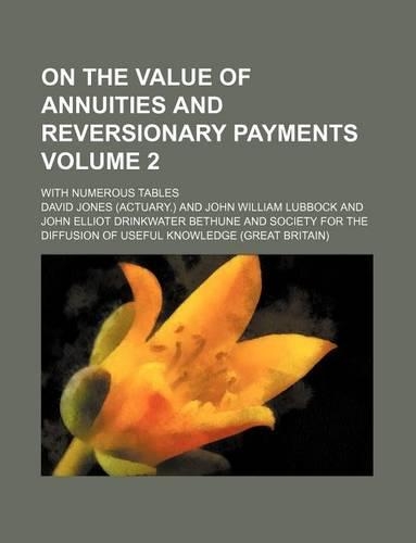 On the Value of Annuities and Reversionary Payments Volume 2; With Numerous Tables