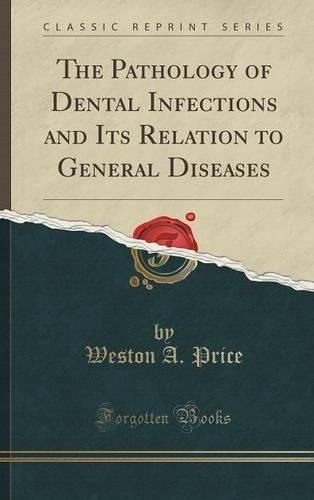 The Pathology of Dental Infections and Its Relation to General Diseases (Classic Reprint)