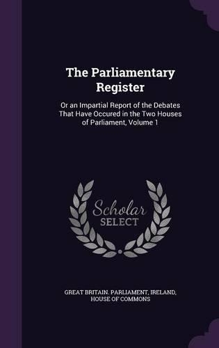 The Parliamentary Register: Or an Impartial Report of the Debates That Have Occured in the Two Houses of Parliament, Volume 1(English)
