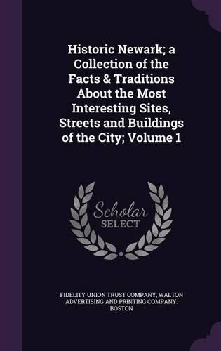 Historic Newark; a Collection of the Facts & Traditions About the Most Interesting Sites, Streets and Buildings of the City; Volume 1