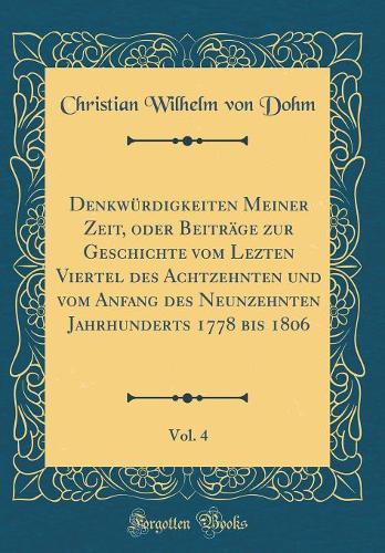 Denkwürdigkeiten Meiner Zeit, Oder Beiträge Zur Geschichte Vom Lezten Viertel Des Achtzehnten Und Vom Anfang Des Neunzehnten Jahrhunderts 1778 Bis 1806, Vol. 4 (Classic Reprint)