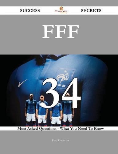 Fff 34 Success Secrets - 34 Most Asked Questions on Fff - What You Need to Know