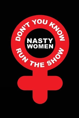 Don't You Know Nasty Women Run The Show