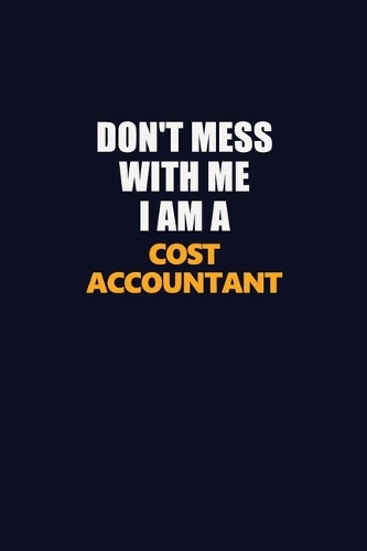 Don't Mess With Me I Am A Cost Accountant