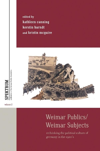 Weimar Publics/Weimar Subjects: Rethinking the Political Culture of Germany in the 1920s(Spektrum: Publications of the German Studies Association)
