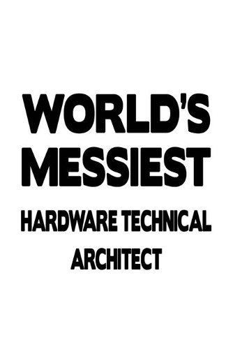 World's Messiest Hardware Technical Architect: Best Hardware Technical Architect Notebook, Journal Gift, Diary, Doodle Gift or Notebook - 6 x 9 Compact Size- 109 Blank Lined Pages