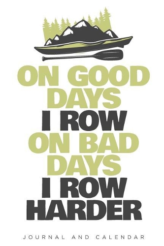 On Good Days I Row on Bad Days I Row Harder: Blank Lined Journal with Calendar for Kayaking