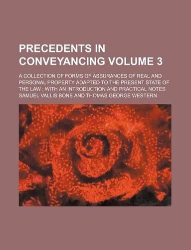 Precedents in Conveyancing Volume 3; A Collection of Forms of Assurances of Real and Personal Property Adapted to the Present State of the Law