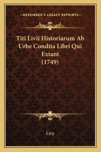 Titi Livii Historiarum Ab Urbe Condita Libri Qui Extant (1749): (Latin)