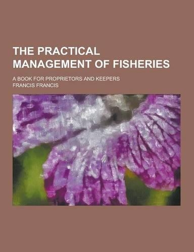 The Practical Management of Fisheries; A Book for Proprietors and Keepers: (English)