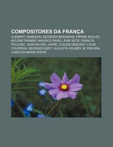 Compositores Da Franca: Clement Janequin, Georges Brassens, Pierre Boulez, Mylene Farmer, Maurice Ravel, Erik Satie, Francis Poulenc(Portuguese)