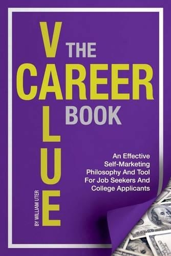 The Career Value Book: An Effective Self-Marketing Philosophy and Tool for Job Seekers and College Applicants