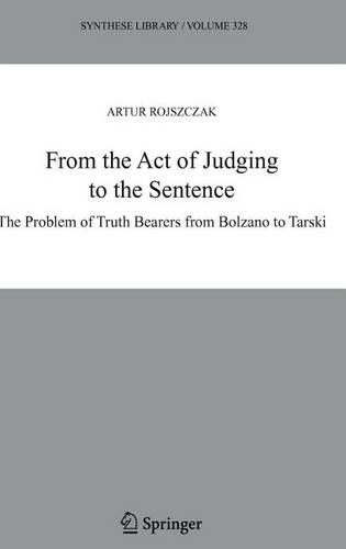 From the Act of Judging to the Sentence: The Problem of Truth Bearers from Bolzano to Tarski