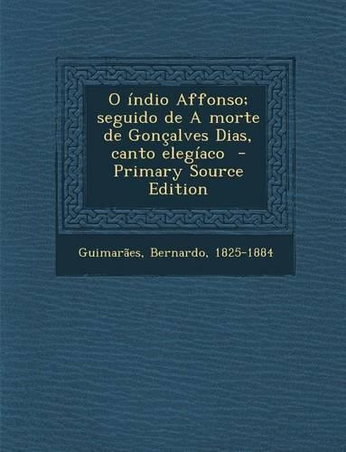O Indio Affonso; Seguido de a Morte de Goncalves Dias, Canto Elegiaco